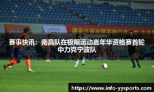 赛事快讯：南昌队在极限运动嘉年华资格赛首轮中力克宁波队