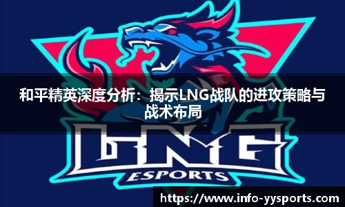 和平精英深度分析：揭示LNG战队的进攻策略与战术布局