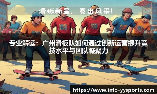 专业解读：广州滑板队如何通过创新运营提升竞技水平与团队凝聚力