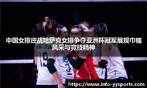 中国女排迎战哈萨克女排争夺亚洲杯冠军展现巾帼风采与竞技精神